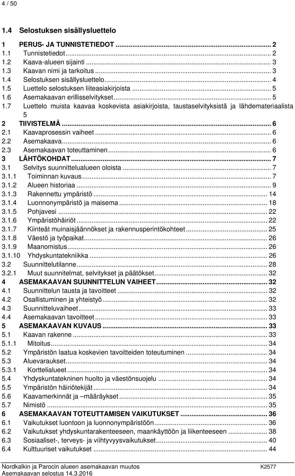 .. 6 2.1 Kaavaprosessin vaiheet... 6 2.2 Asemakaava... 6 2.3 Asemakaavan toteuttaminen... 6 3 LÄHTÖKOHDAT... 7 3.1 Selvitys suunnittelualueen oloista... 7 3.1.1 Toiminnan kuvaus... 7 3.1.2 Alueen historiaa.