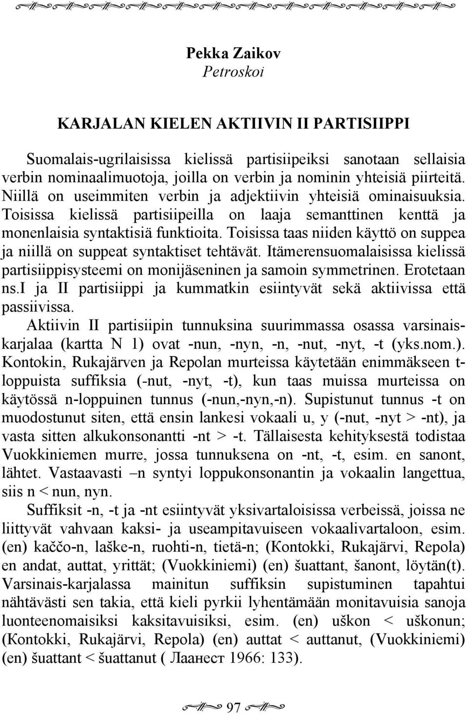Toisissa taas niiden käyttö on suppea ja niillä on suppeat syntaktiset tehtävät. Itämerensuomalaisissa kielissä partisiippisysteemi on monijäseninen ja samoin symmetrinen. Erotetaan ns.
