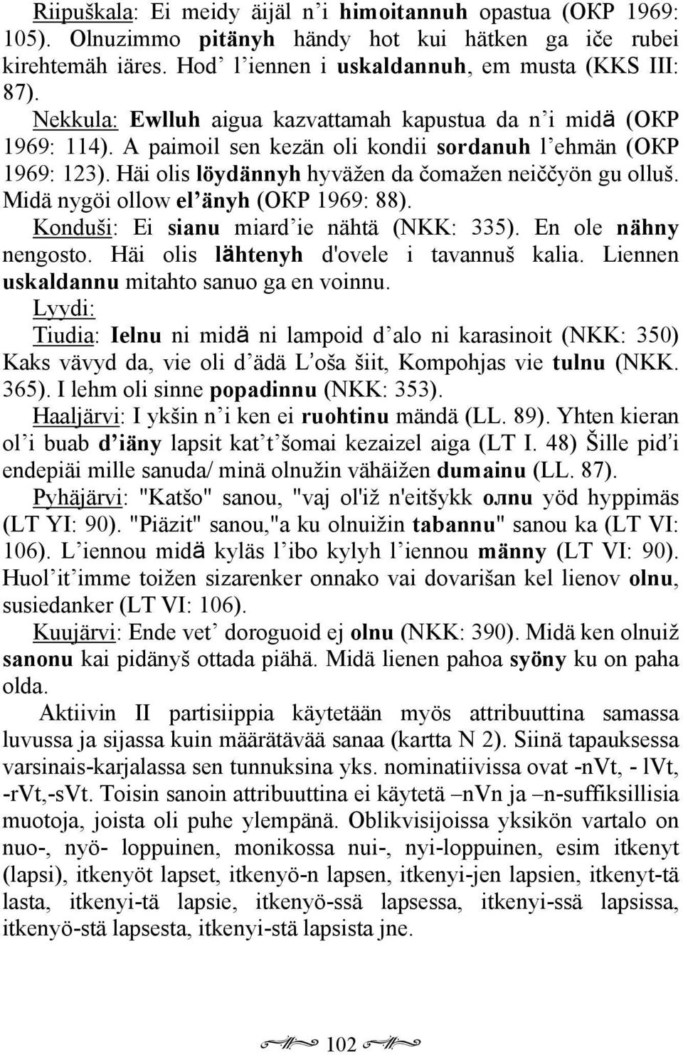 Midä nygöi ollow el änyh (ОКР 1969: 88). Konduši: Ei sianu miard ie nähtä (NKK: 335). En ole nähny nengosto. Häi olis lähtenyh d'ovele i tavannuš kalia. Liennen uskaldannu mitahto sanuo ga en voinnu.