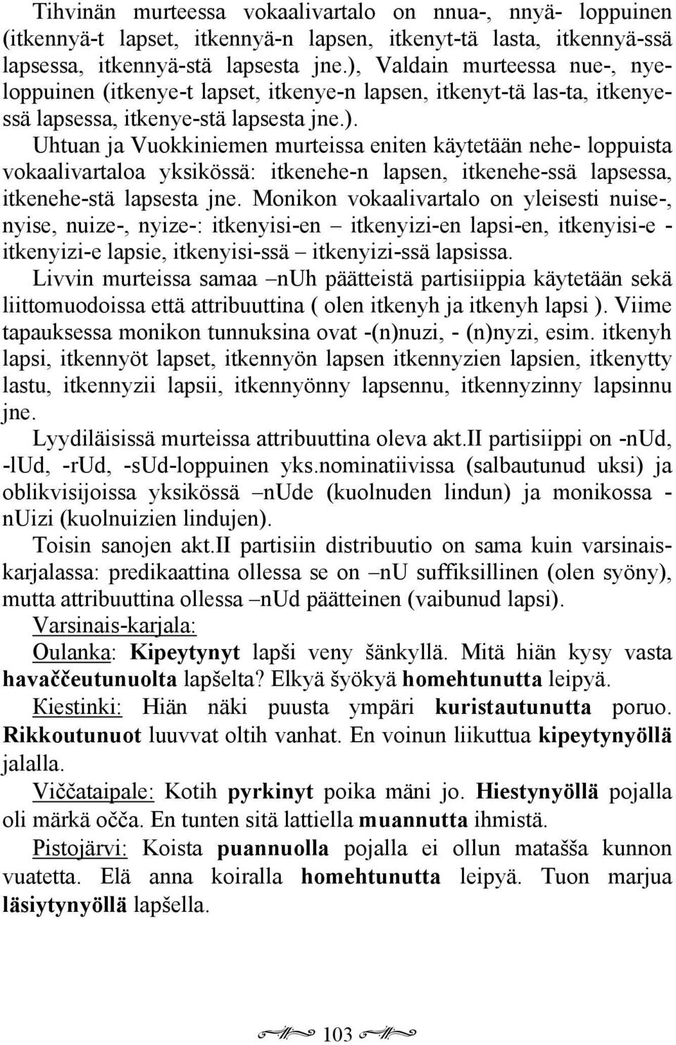 Monikon vokaalivartalo on yleisesti nuise-, nyise, nuize-, nyize-: itkenyisi-en itkenyizi-en lapsi-en, itkenyisi-e - itkenyizi-e lapsie, itkenyisi-ssä itkenyizi-ssä lapsissa.