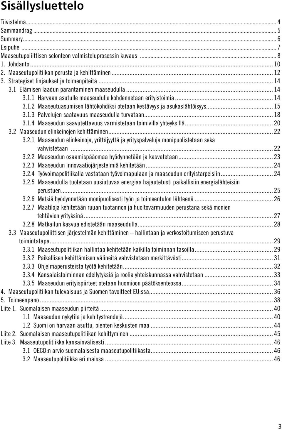 .. 14 3.1.2 Maaseutuasumisen lähtökohdiksi otetaan kestävyys ja asukaslähtöisyys... 15 3.1.3 Palvelujen saatavuus maaseudulla turvataan... 18 3.1.4 Maaseudun saavutettavuus varmistetaan toimivilla yhteyksillä.