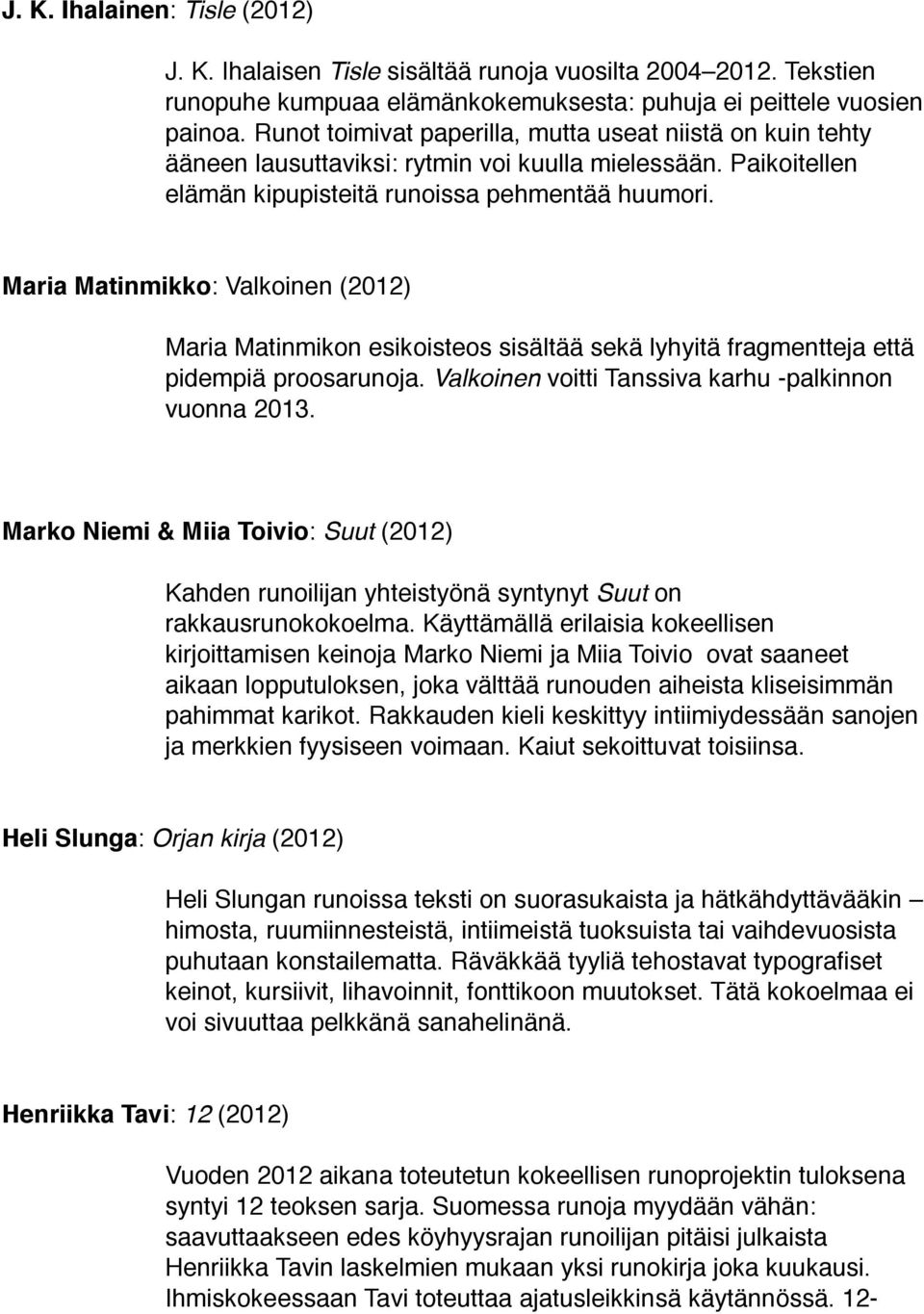 Maria Matinmikko: Valkoinen (2012) Maria Matinmikon esikoisteos sisältää sekä lyhyitä fragmentteja että pidempiä proosarunoja. Valkoinen voitti Tanssiva karhu -palkinnon vuonna 2013.