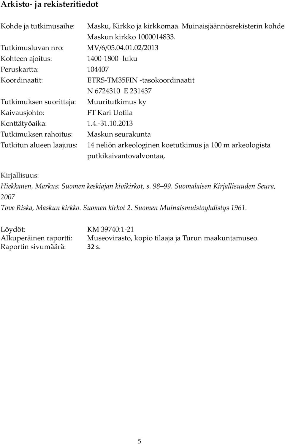 02/2013 Kohteen ajoitus: 1400-1800 -luku Peruskartta: 104407 Koordinaatit: ETRS-TM35FIN -tasokoordinaatit N 6724310 E 231437 Tutkimuksen suorittaja: Muuritutkimus ky Kaivausjohto: FT Kari Uotila