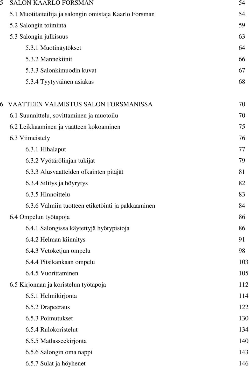 3.3 Alusvaatteiden olkainten pitäjät 81 6.3.4 Silitys ja höyrytys 82 6.3.5 Hinnoittelu 83 6.3.6 Valmiin tuotteen etiketöinti ja pakkaaminen 84 6.4 Ompelun työtapoja 86 6.4.1 Salongissa käytettyjä hyötypistoja 86 6.