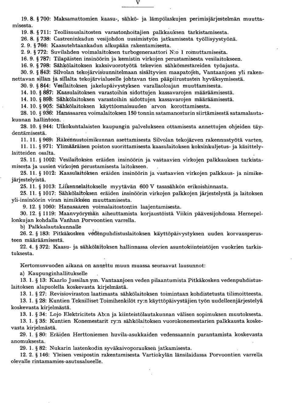 787: Tilapäisten insinöörin ja kemistin virkojen perustamisesta vesilaitokseen. 6.9. 798: Sähkölaitoksen kaksivuorotyötä tekevien sähkömestareiden työajasta. 30.9. 843: Sllvolan tekojärvisuunnitelmaan sisältyvien maapatojeh, Vantaanjoen yli rakennettavan sman ja.