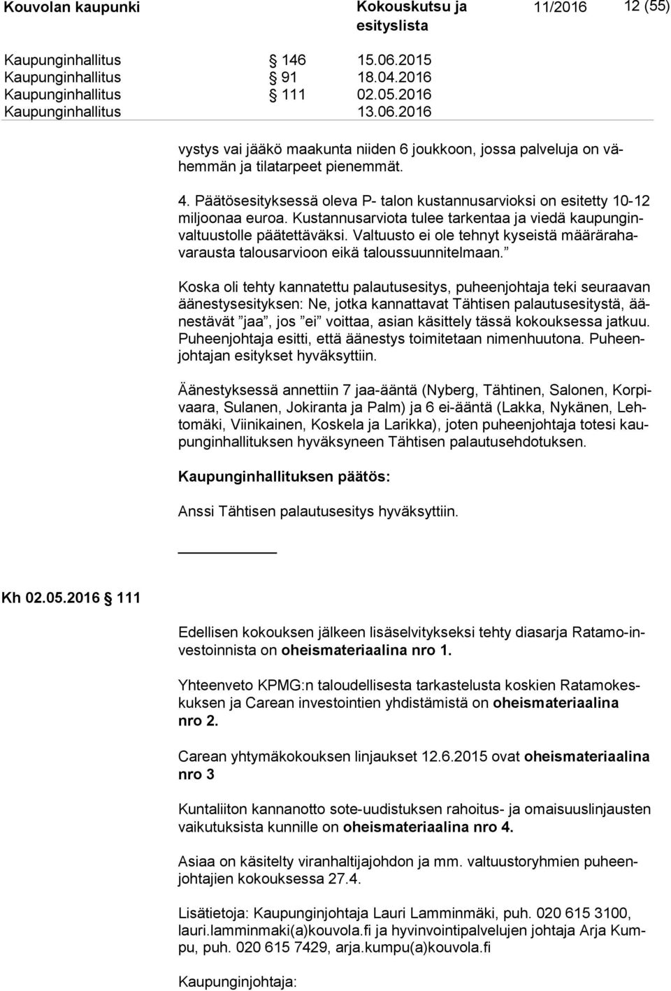 Kustannusarviota tulee tarkentaa ja viedä kau pun ginval tuus tol le päätettäväksi. Valtuusto ei ole tehnyt kyseistä mää rä ra hava raus ta talousarvioon eikä taloussuunnitelmaan.