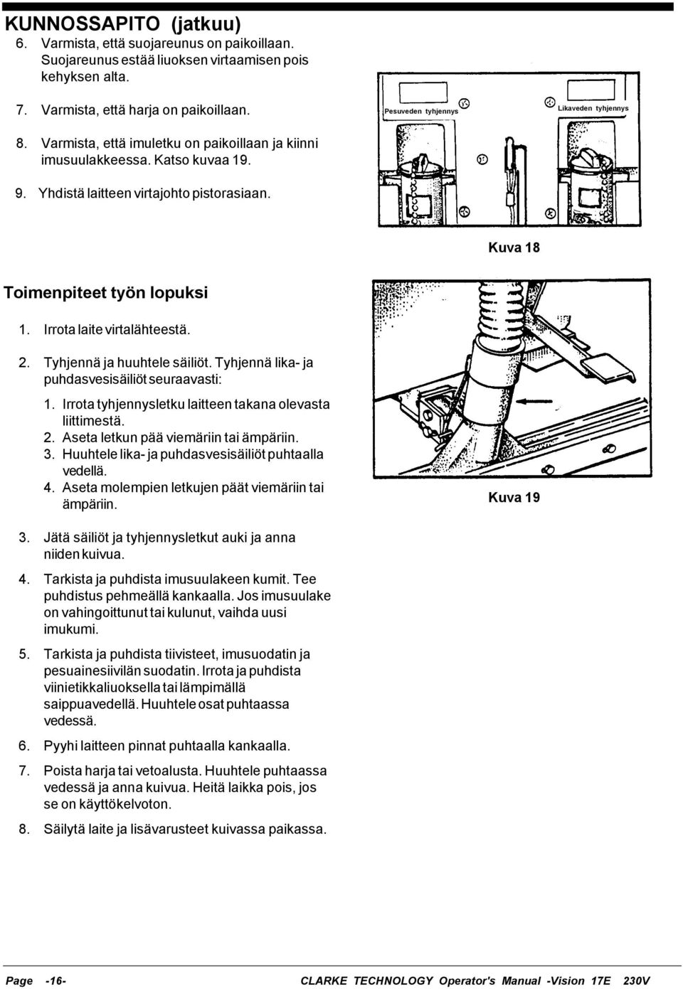 Pesuveden tyhjennys Likaveden tyhjennys Kuva 18 Toimenpiteet työn lopuksi 1. Irrota laite virtalähteestä. 2. Tyhjennä ja huuhtele säiliöt. Tyhjennä lika- ja puhdasvesisäiliöt seuraavasti: 1.