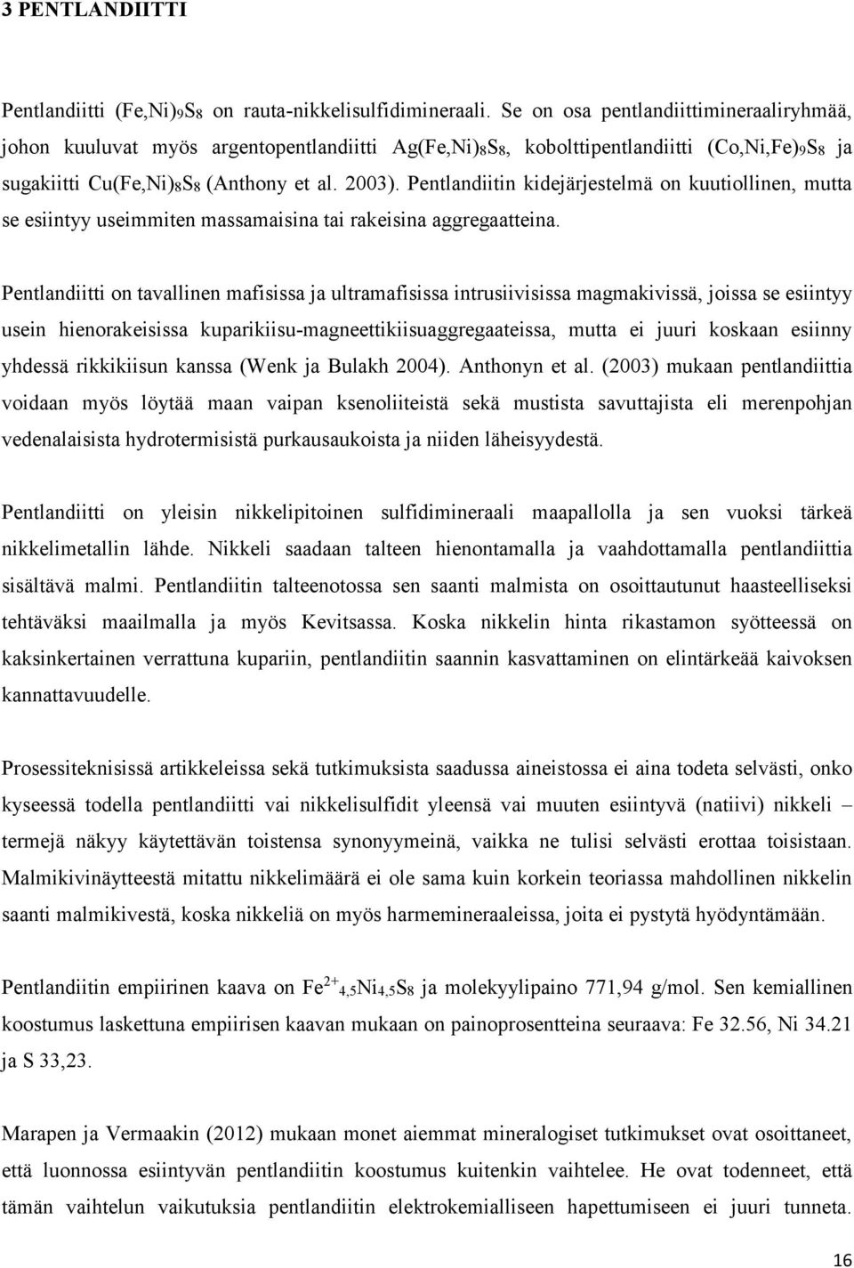 Pentlandiitin kidejärjestelmä on kuutiollinen, mutta se esiintyy useimmiten massamaisina tai rakeisina aggregaatteina.