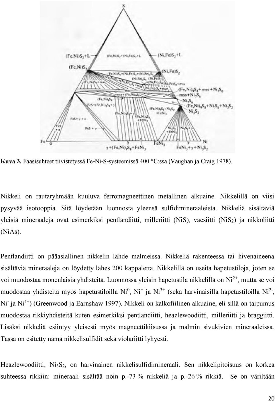 Pentlandiitti on pääasiallinen nikkelin lähde malmeissa. Nikkeliä rakenteessa tai hivenaineena sisältäviä mineraaleja on löydetty lähes 200 kappaletta.