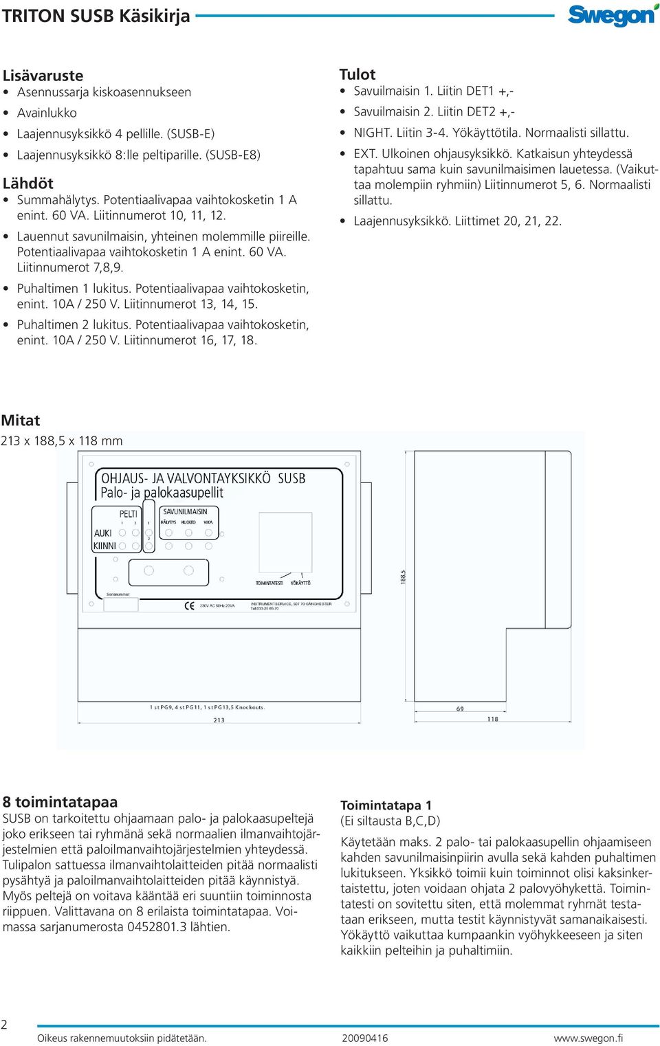 Potentiaalivapaa vaihtosketin, enint. 10A / 250 V. Liitinnumerot 13, 14, 15. Puhaltimen 2 lukitus. Potentiaalivapaa vaihtosketin, enint. 10A / 250 V. Liitinnumerot 16, 17, 18. Tulot Savuilmaisin 1.