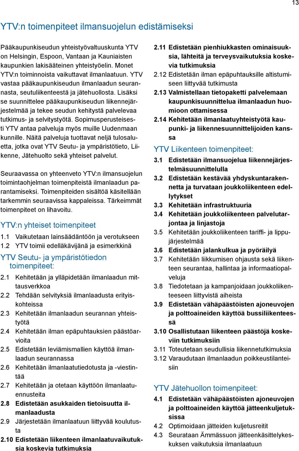 Lisäksi se suunnittelee pääkaupunkiseudun liikennejärjestelmää ja tekee seudun kehitystä palvelevaa tutkimus- ja selvitystyötä. Sopimusperusteisesti YTV antaa palveluja myös muille Uudenmaan kunnille.