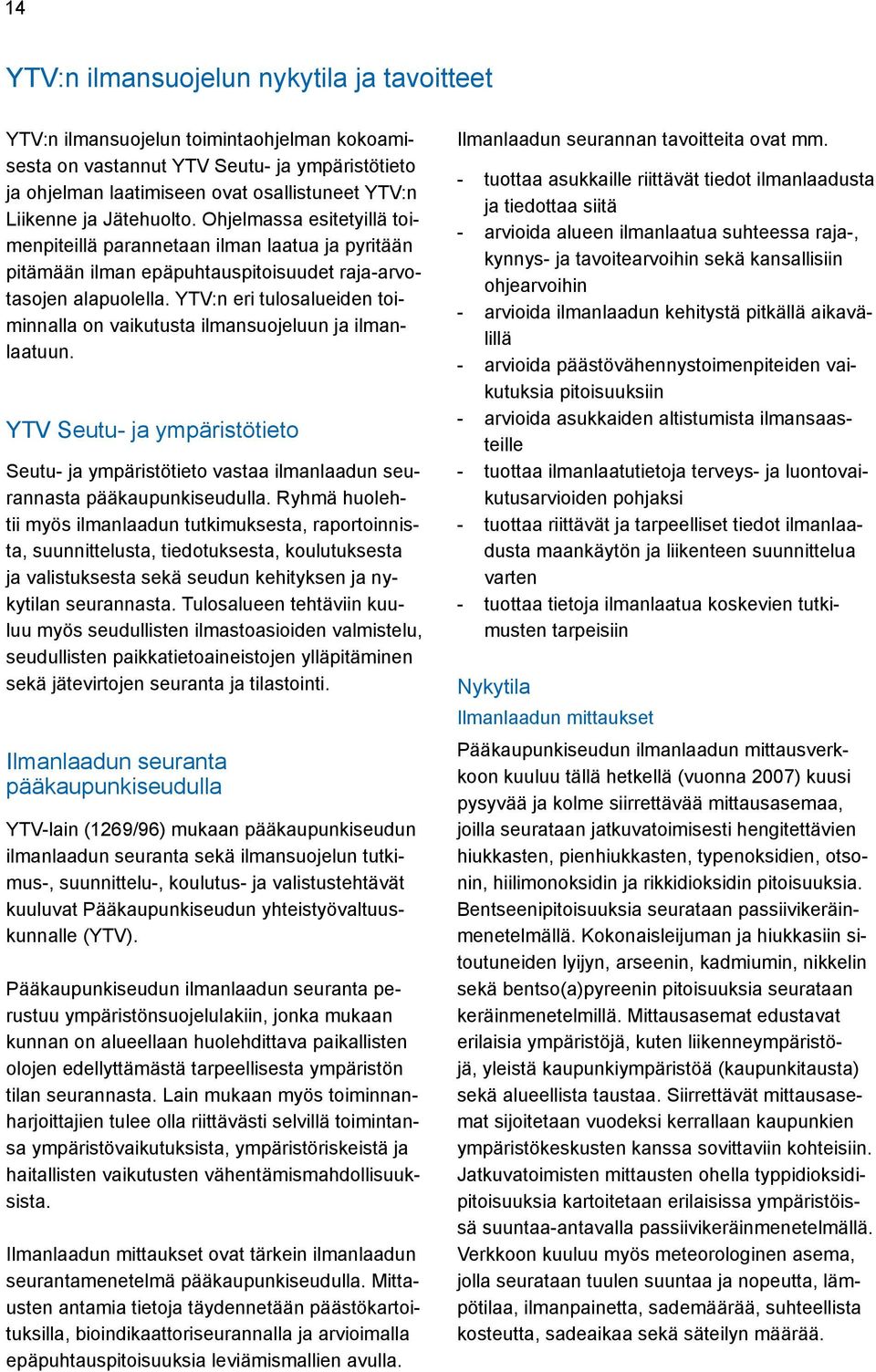 YTV:n eri tulosalueiden toiminnalla on vaikutusta ilmansuojeluun ja ilmanlaatuun. YTV Seutu- ja ympäristötieto Seutu- ja ympäristötieto vastaa ilmanlaadun seurannasta pääkaupunkiseudulla.