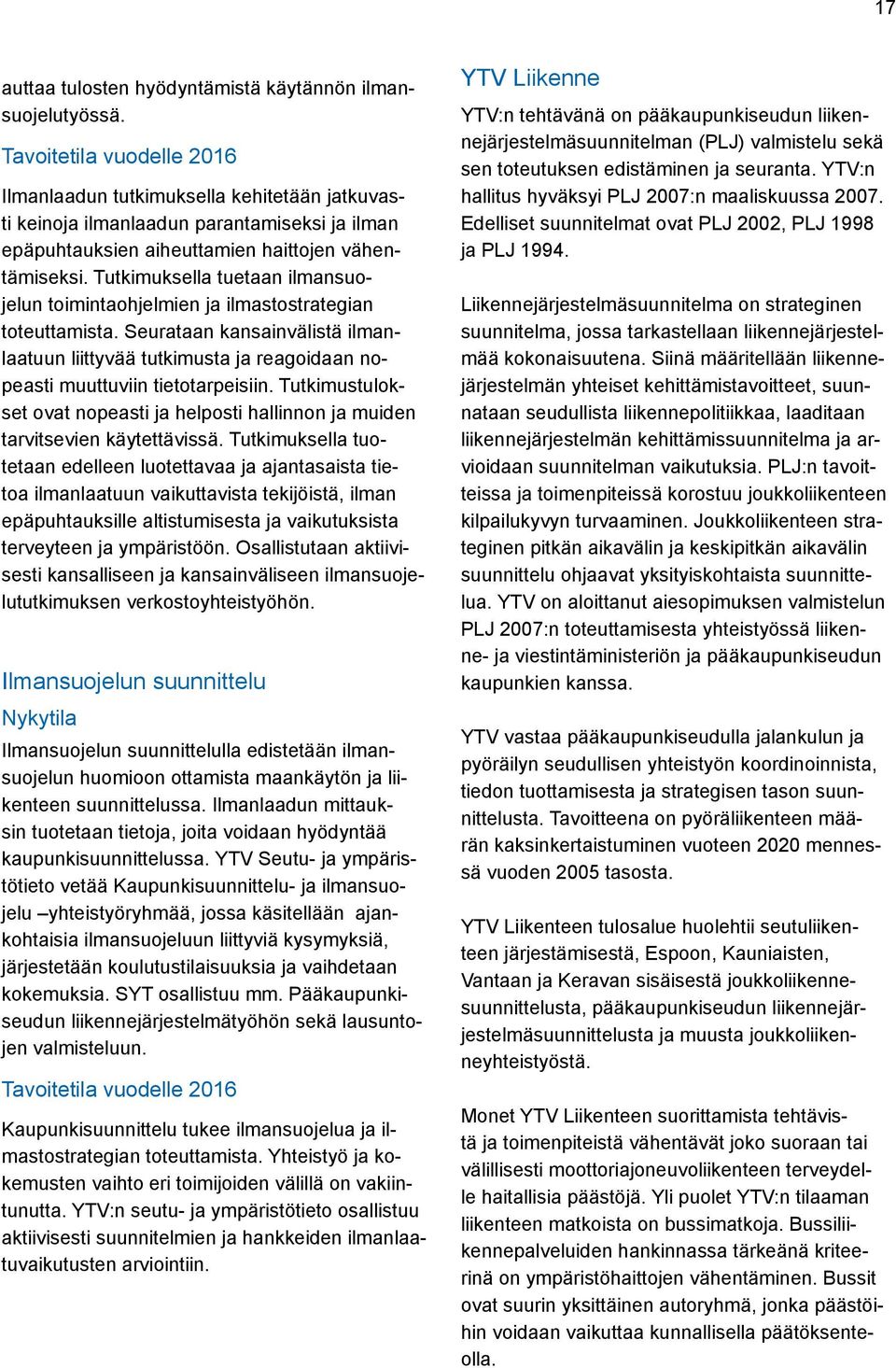 Tutkimuksella tuetaan ilmansuojelun toimintaohjelmien ja ilmastostrategian toteuttamista. Seurataan kansainvälistä ilmanlaatuun liittyvää tutkimusta ja reagoidaan nopeasti muuttuviin tietotarpeisiin.