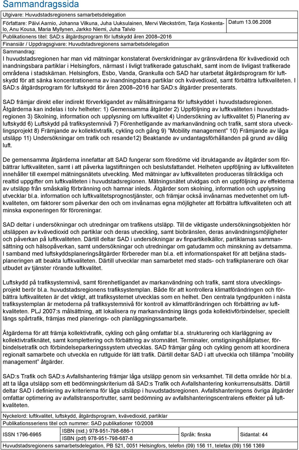 2008 Publikationens titel: SAD:s åtgärdsprogram för luftskydd åren 2008 2016 Finansiär / Uppdragsgivare: Huvudstadsregionens samarbetsdelegation Sammandrag: I huvudstadsregionen har man vid mätningar