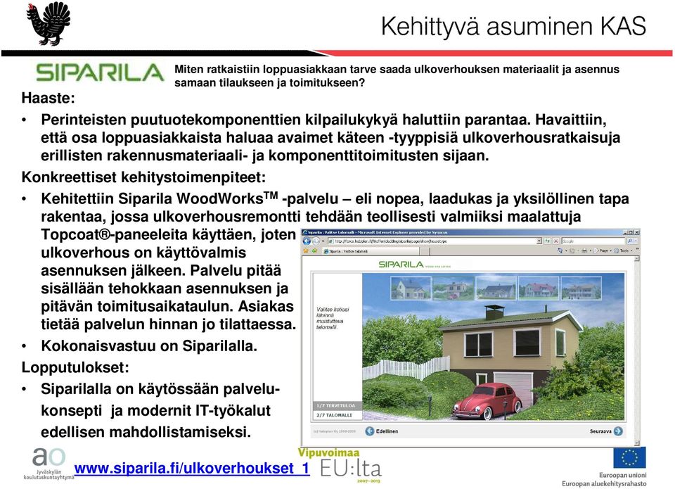 Konkreettiset kehitystoimenpiteet: Kehitettiin iparila WoodWorks TM -palvelu eli nopea, laadukas ja yksilöllinen tapa rakentaa, jossa ulkoverhousremontti tehdään teollisesti valmiiksi maalattuja