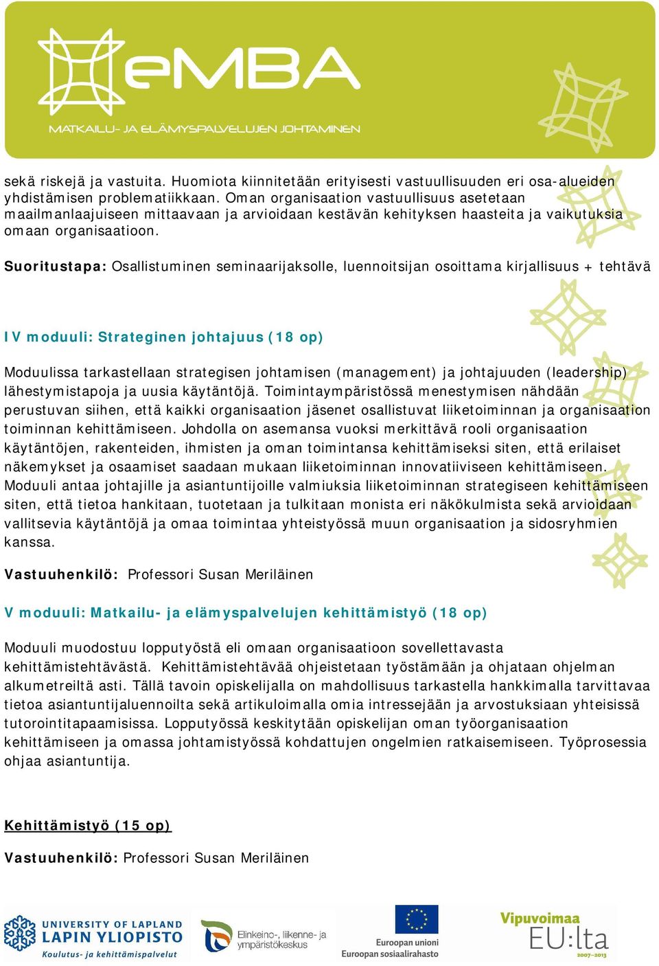 IV moduuli: Strateginen johtajuus (18 op) Moduulissa tarkastellaan strategisen johtamisen (management) ja johtajuuden (leadership) lähestymistapoja ja uusia käytäntöjä.