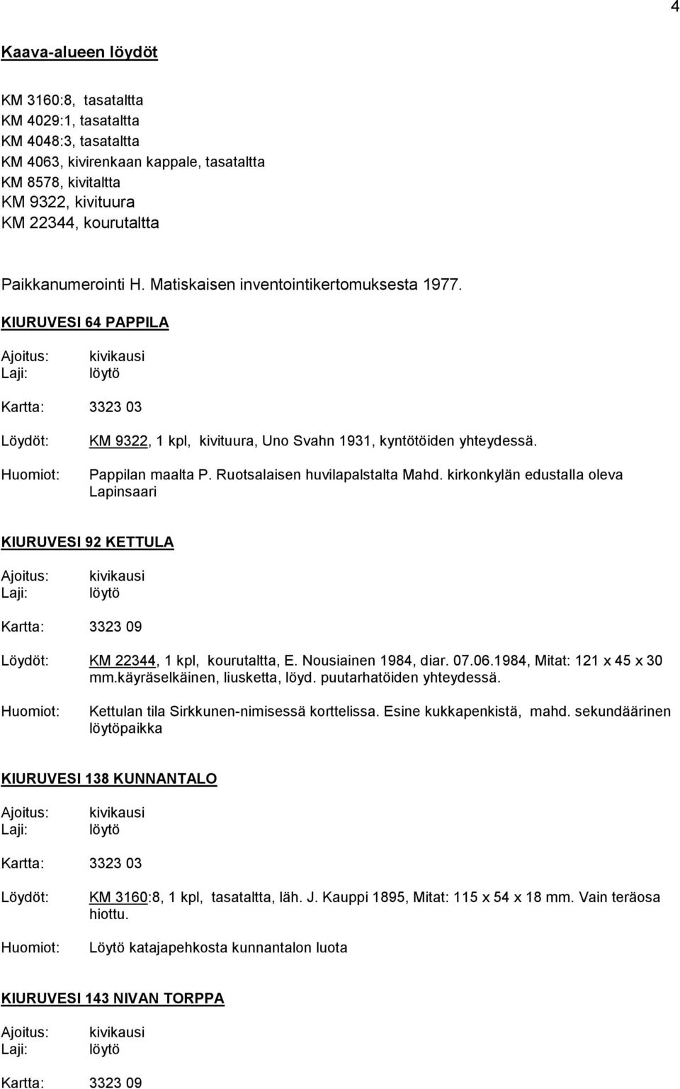 Ruotsalaisen huvilapalstalta Mahd. kirkonkylän edustalla oleva Lapinsaari KIURUVESI 92 KETTULA KM 22344, 1 kpl, kourutaltta, E. Nousiainen 1984, diar. 07.06.1984, Mitat: 121 x 45 x 30 mm.