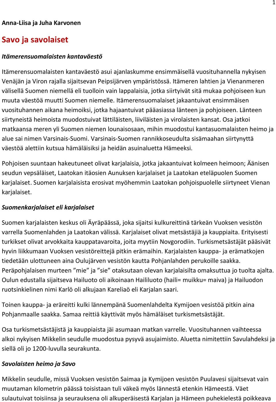 Itämeren lahtien ja Vienanmeren välisellä Suomen niemellä eli tuolloin vain lappalaisia, jotka siirtyivät sitä mukaa pohjoiseen kun muuta väestöä muutti Suomen niemelle.