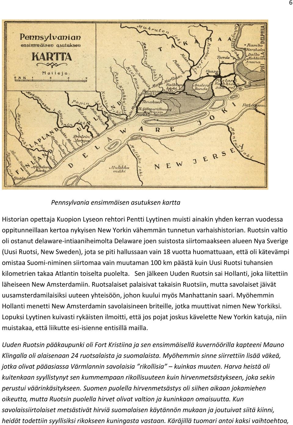 Ruotsin valtio oli ostanut delaware-intiaaniheimolta Delaware joen suistosta siirtomaakseen alueen Nya Sverige (Uusi Ruotsi, New Sweden), jota se piti hallussaan vain 18 vuotta huomattuaan, että oli