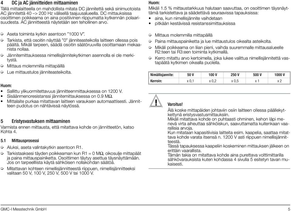 Tarkista, että osoitin näyttää 0 jänniteasteikolla laitteen ollessa pois päältä. Mikäli tarpeen, säädä osoitin säätöruuvilla osoittamaan mekaanista nollaa.