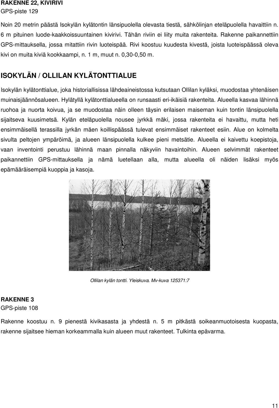 Rivi koostuu kuudesta kivestä, joista luoteispäässä oleva kivi on muita kiviä kookkaampi, n. 1 m, muut n. 0,30-0,50 m.