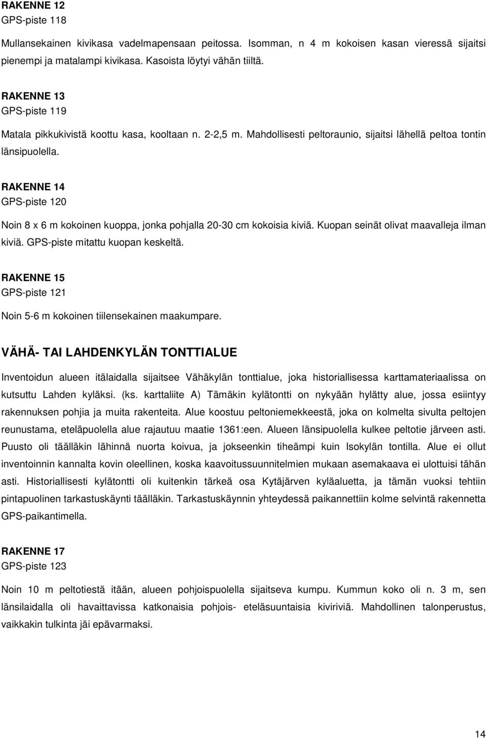 RAKENNE 14 GPS-piste 120 Noin 8 x 6 m kokoinen kuoppa, jonka pohjalla 20-30 cm kokoisia kiviä. Kuopan seinät olivat maavalleja ilman kiviä. GPS-piste mitattu kuopan keskeltä.