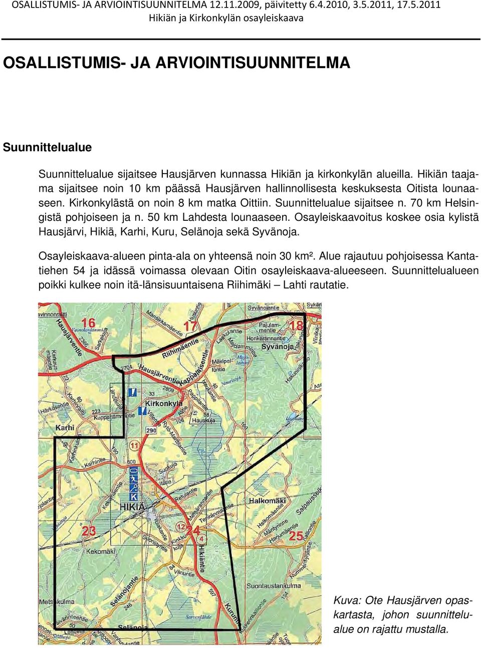 70 km Helsingistä pohjoiseen ja n. 50 km Lahdesta lounaaseen. Osayleiskaavoitus koskee osia kylistä Hausjärvi, Hikiä, Karhi, Kuru, Selänoja sekä Syvänoja.