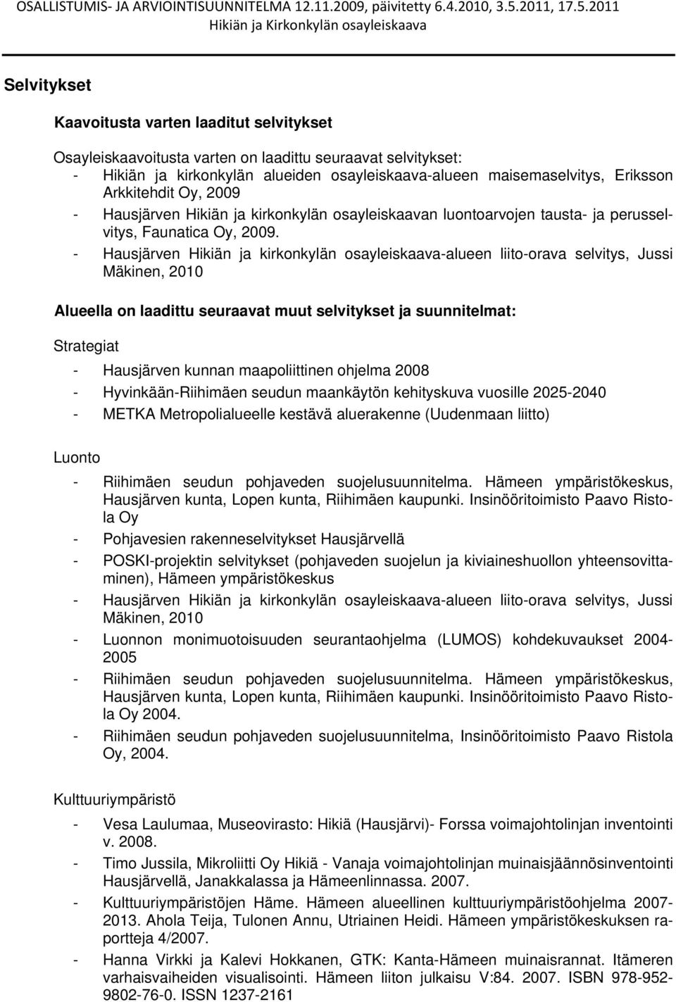 - Hausjärven Hikiän ja kirkonkylän osayleiskaava-alueen liito-orava selvitys, Jussi Mäkinen, 2010 Alueella on laadittu seuraavat muut selvitykset ja suunnitelmat: Strategiat - Hausjärven kunnan