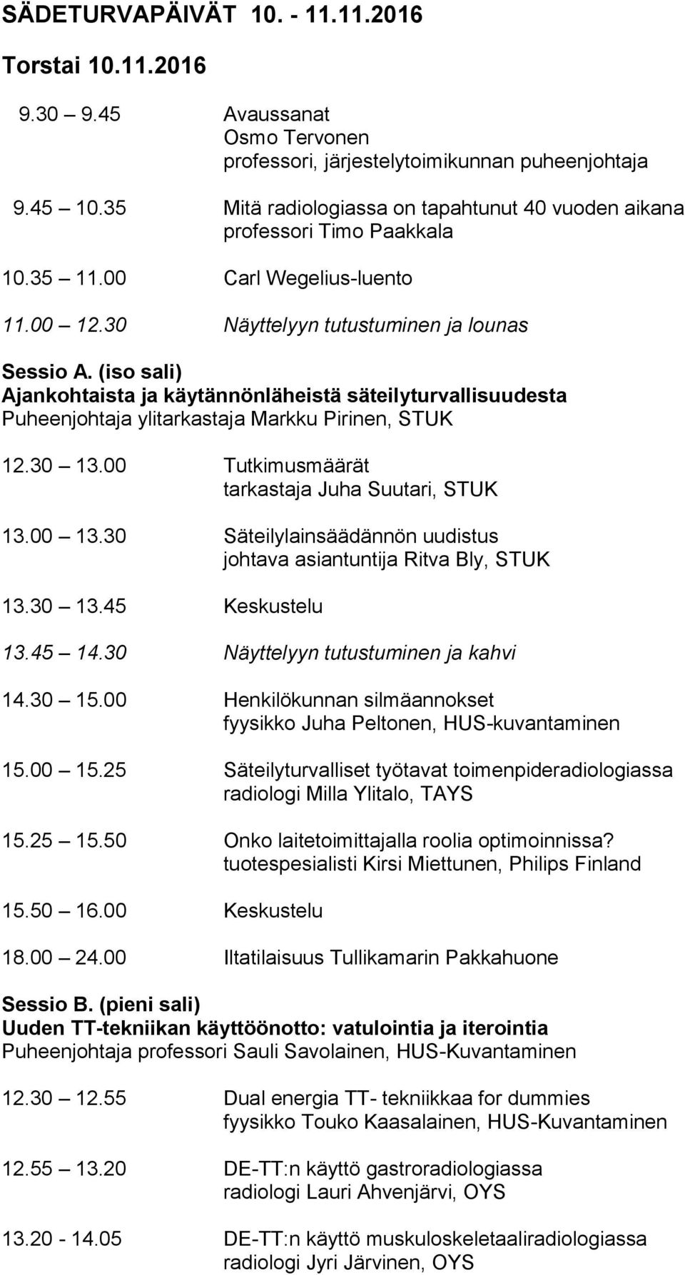 (iso sali) Ajankohtaista ja käytännönläheistä säteilyturvallisuudesta Puheenjohtaja ylitarkastaja Markku Pirinen, STUK 12.30 13.00 Tutkimusmäärät tarkastaja Juha Suutari, STUK 13.00 13.