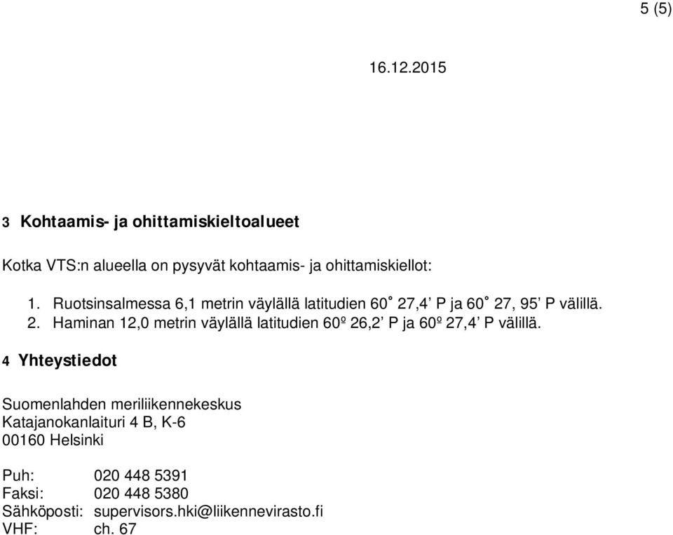 ,4 P ja 60 27, 95 P välillä. 2. Haminan 12,0 metrin väylällä latitudien 60º 26,2 P ja 60º 27,4 P välillä.