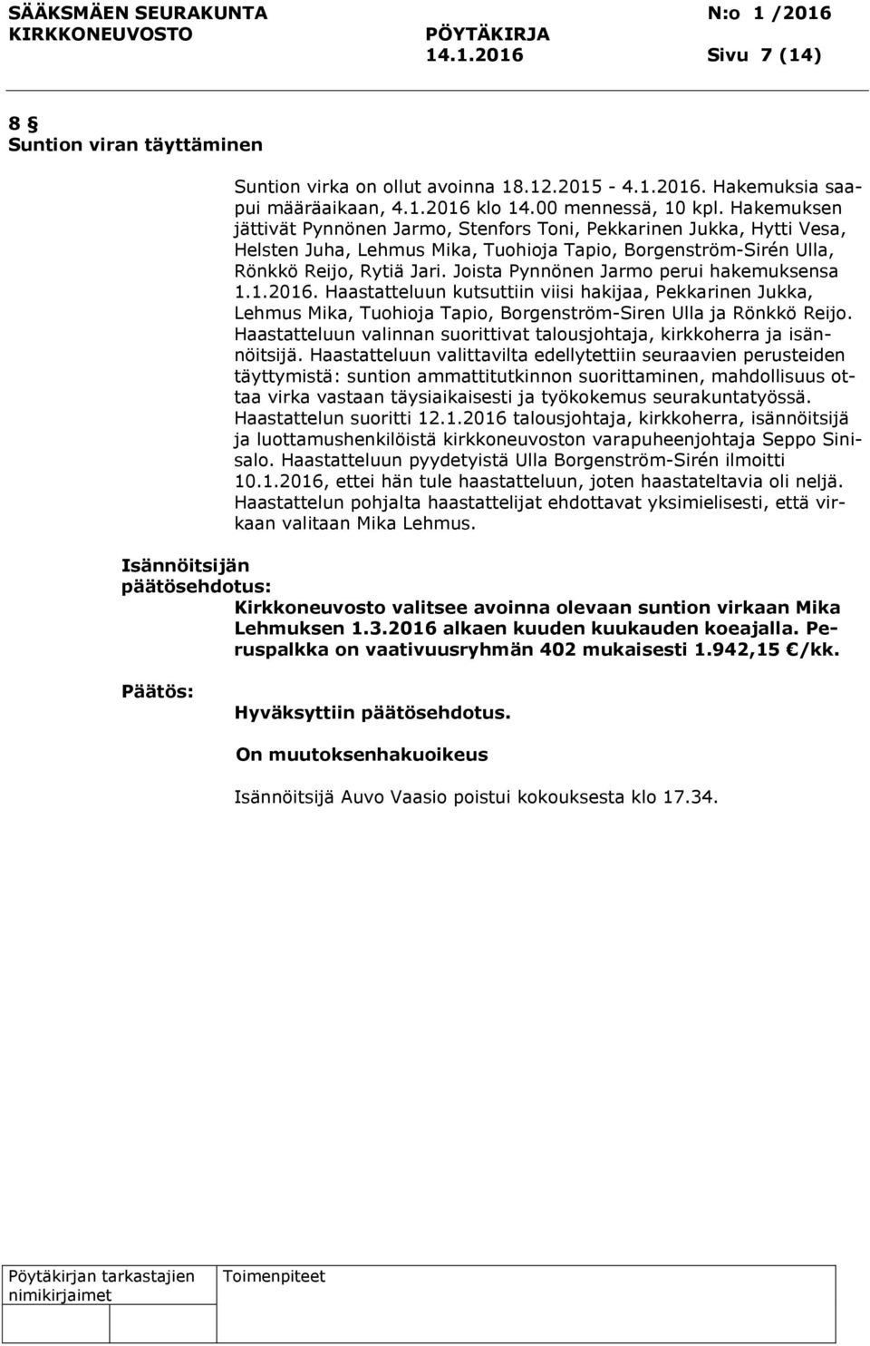 Joista Pynnönen Jarmo perui hakemuksensa 1.1.2016. Haastatteluun kutsuttiin viisi hakijaa, Pekkarinen Jukka, Lehmus Mika, Tuohioja Tapio, Borgenström-Siren Ulla ja Rönkkö Reijo.