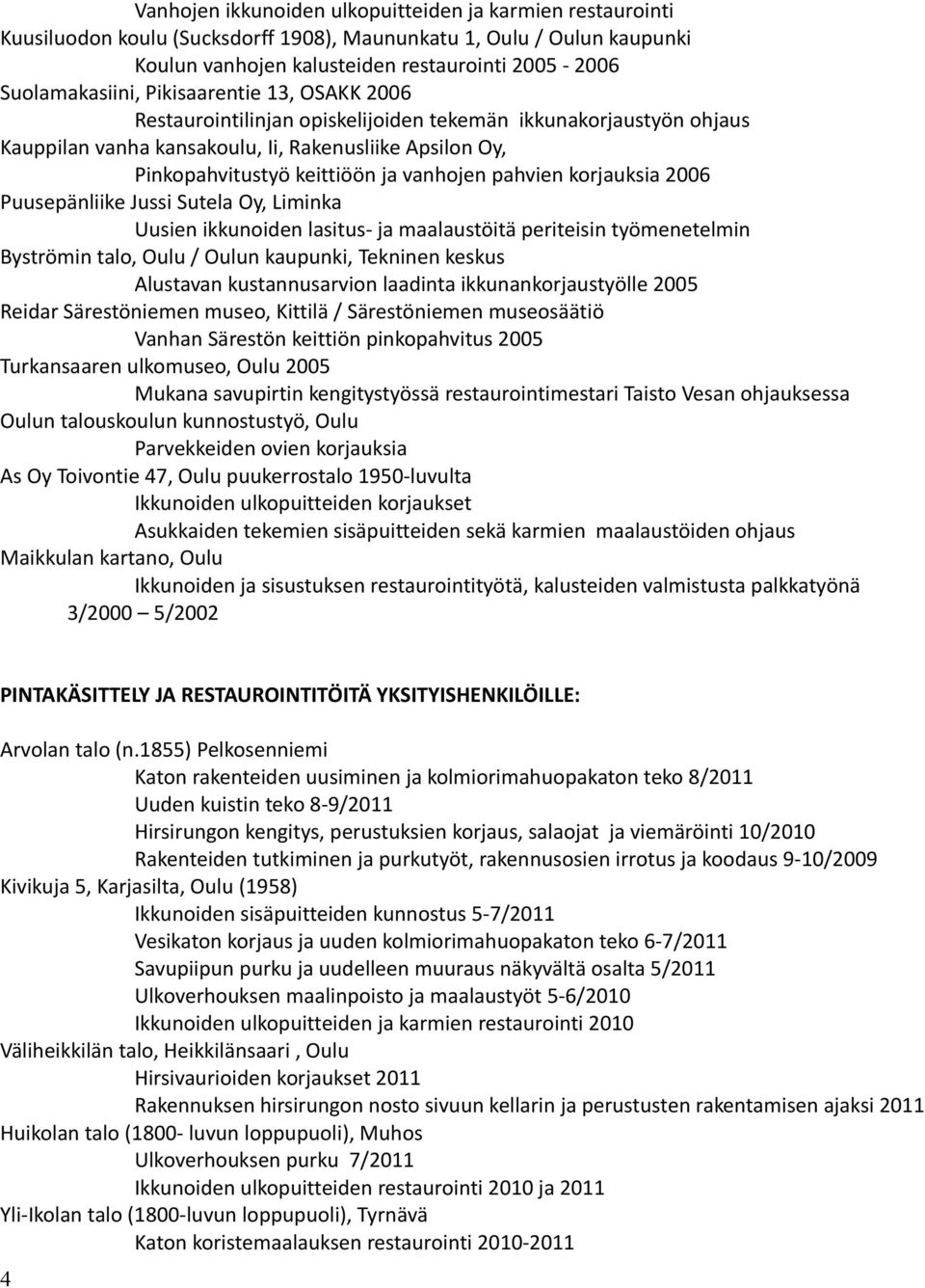 korjauksia 2006 Puusepänliike Jussi Sutela Oy, Liminka Uusien ikkunoiden lasitus- ja maalaustöitä periteisin työmenetelmin Byströmin talo, Oulu / Oulun kaupunki, Tekninen keskus Alustavan