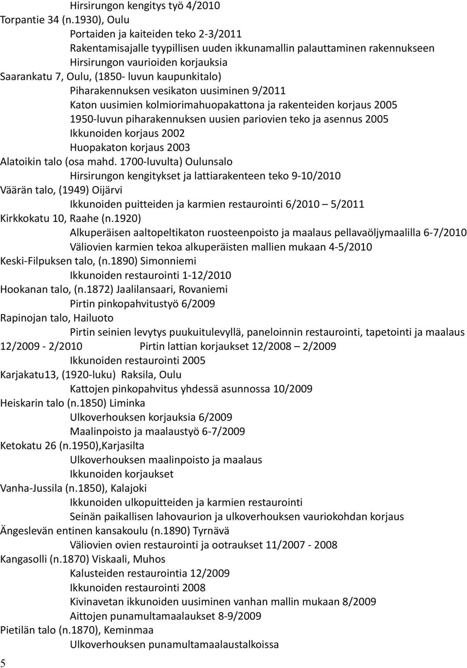 kaupunkitalo) Piharakennuksen vesikaton uusiminen 9/2011 Katon uusimien kolmiorimahuopakattona ja rakenteiden korjaus 2005 1950-luvun piharakennuksen uusien pariovien teko ja asennus 2005 Ikkunoiden