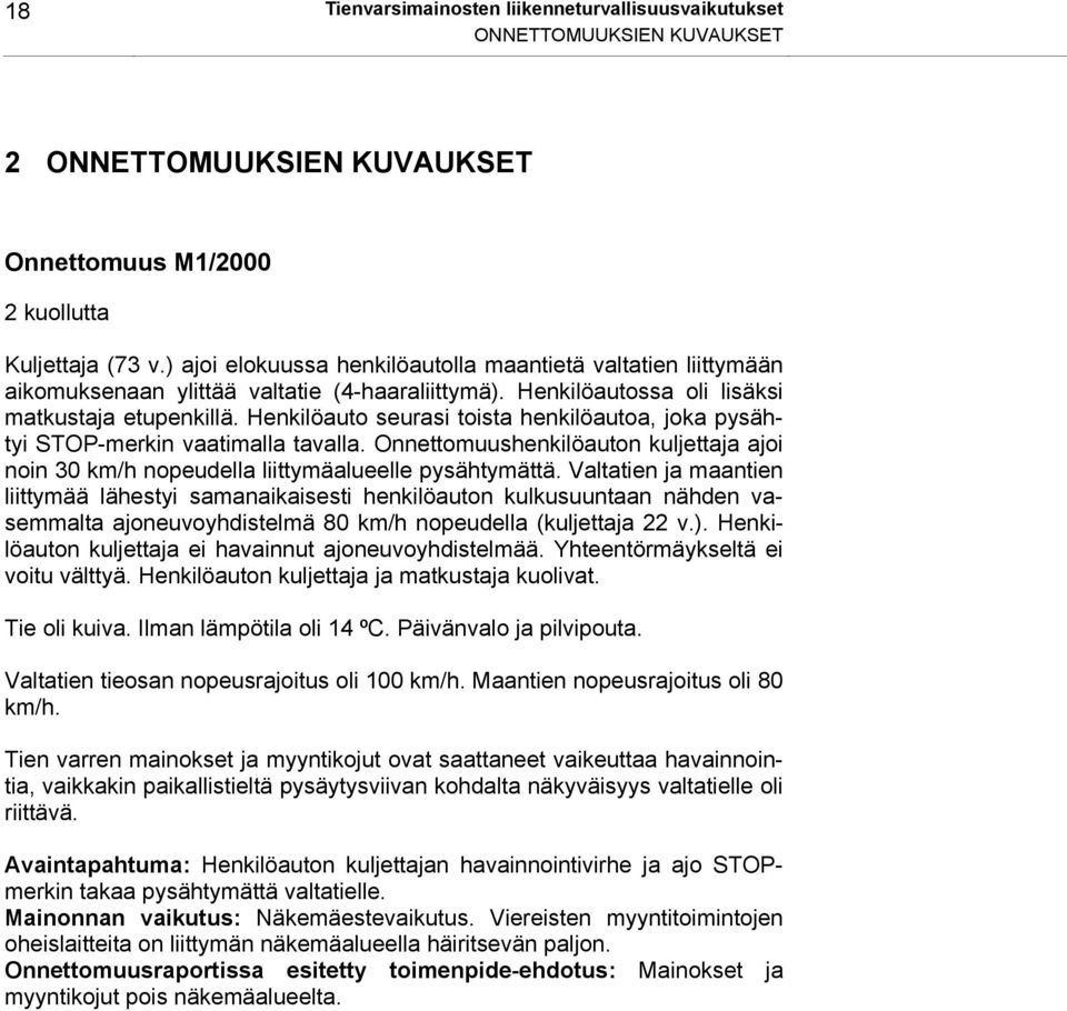 Henkilöauto seurasi toista henkilöautoa, joka pysähtyi STOP-merkin vaatimalla tavalla. Onnettomuushenkilöauton kuljettaja ajoi noin 30 km/h nopeudella liittymäalueelle pysähtymättä.