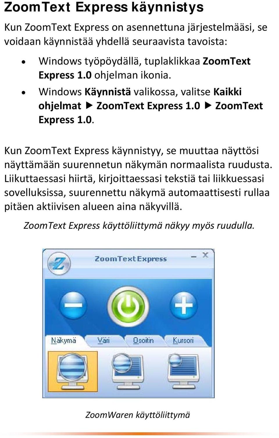 Liikuttaessasi hiirtä, kirjoittaessasi tekstiä tai liikkuessasi sovelluksissa, suurennettu näkymä automaattisesti rullaa pitäen aktiivisen alueen aina näkyvillä.