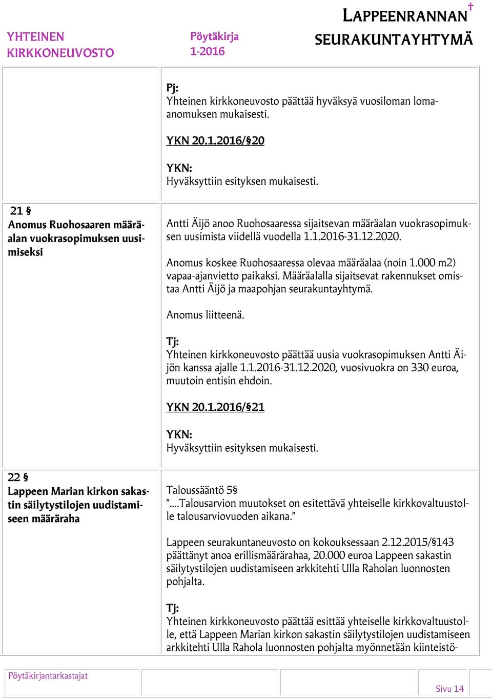 Anomus koskee Ruohosaaressa olevaa määräalaa (noin 1.000 m2) vapaa-ajanvietto paikaksi. Määräalalla sijaitsevat rakennukset omistaa Antti Äijö ja maapohjan seurakuntayhtymä. Anomus liitteenä.