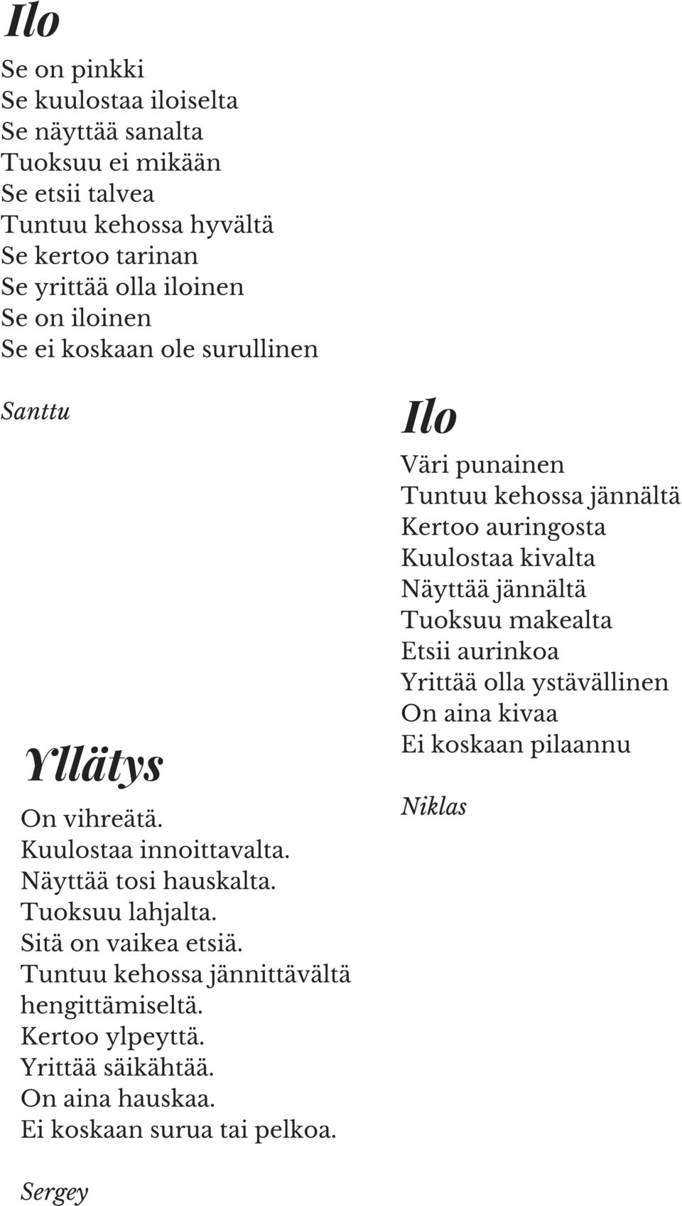 Tuntuu kehossa jännittävältä hengittämiseltä. Kertoo ylpeyttä. Yrittää säikähtää. On aina hauskaa. Ei koskaan surua tai pelkoa.