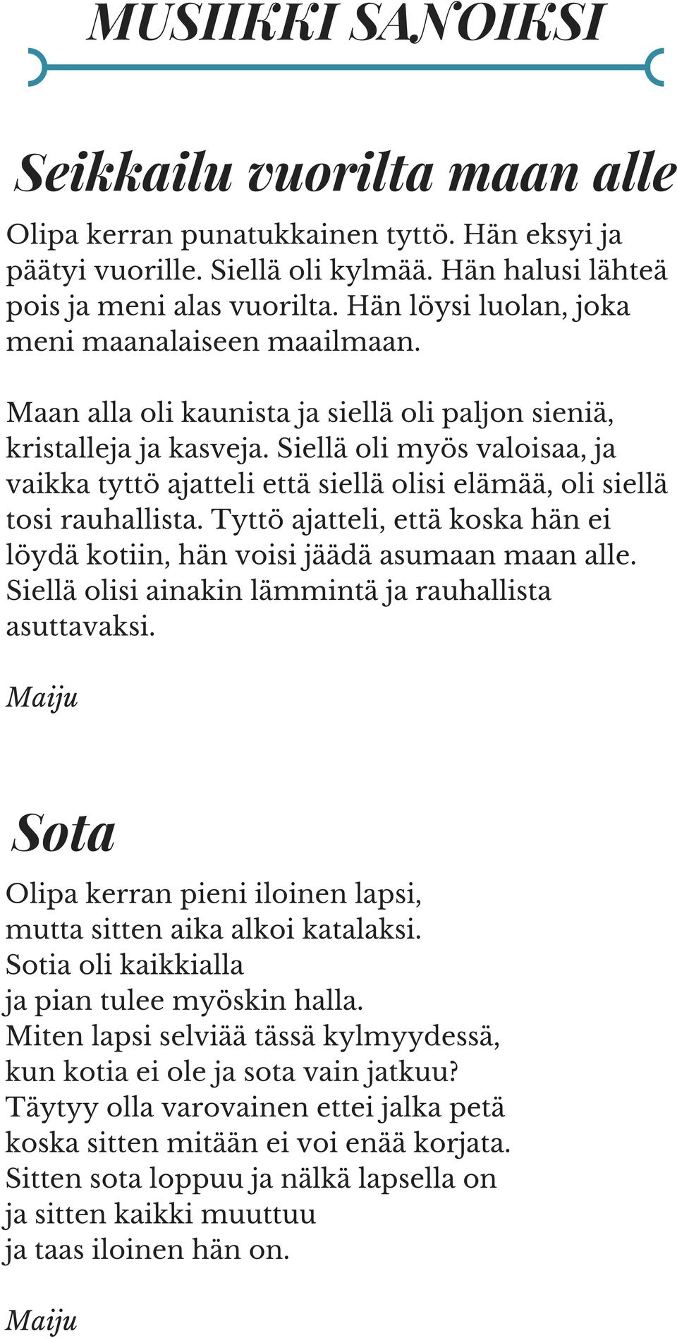 Siellä oli myös valoisaa, ja vaikka tyttö ajatteli että siellä olisi elämää, oli siellä tosi rauhallista. Tyttö ajatteli, että koska hän ei löydä kotiin, hän voisi jäädä asumaan maan alle.