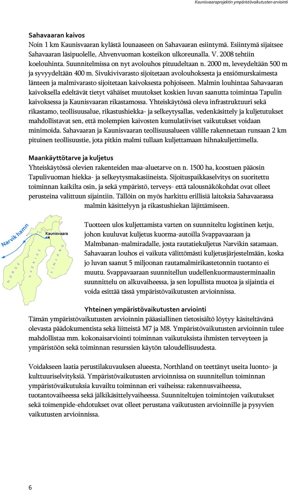 2000 m, leveydeltään 500 m ja syvyydeltään 400 m. Sivukivivarasto sijoitetaan avolouhoksesta ja ensiömurskaimesta länteen ja malmivarasto sijoitetaan kaivoksesta pohjoiseen.