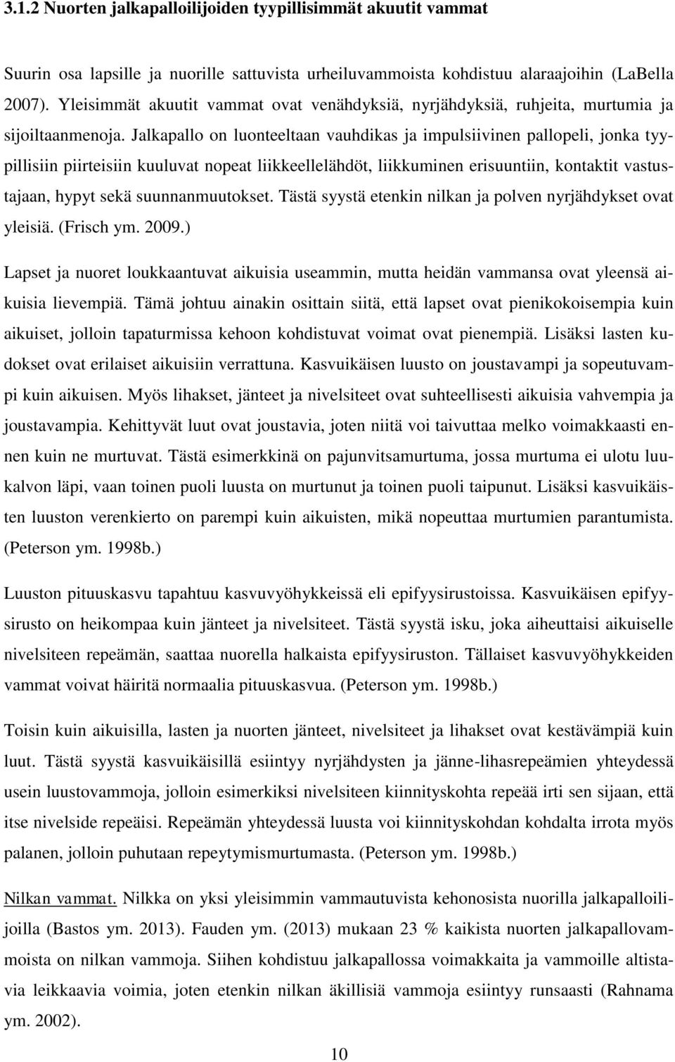 Jalkapallo on luonteeltaan vauhdikas ja impulsiivinen pallopeli, jonka tyypillisiin piirteisiin kuuluvat nopeat liikkeellelähdöt, liikkuminen erisuuntiin, kontaktit vastustajaan, hypyt sekä