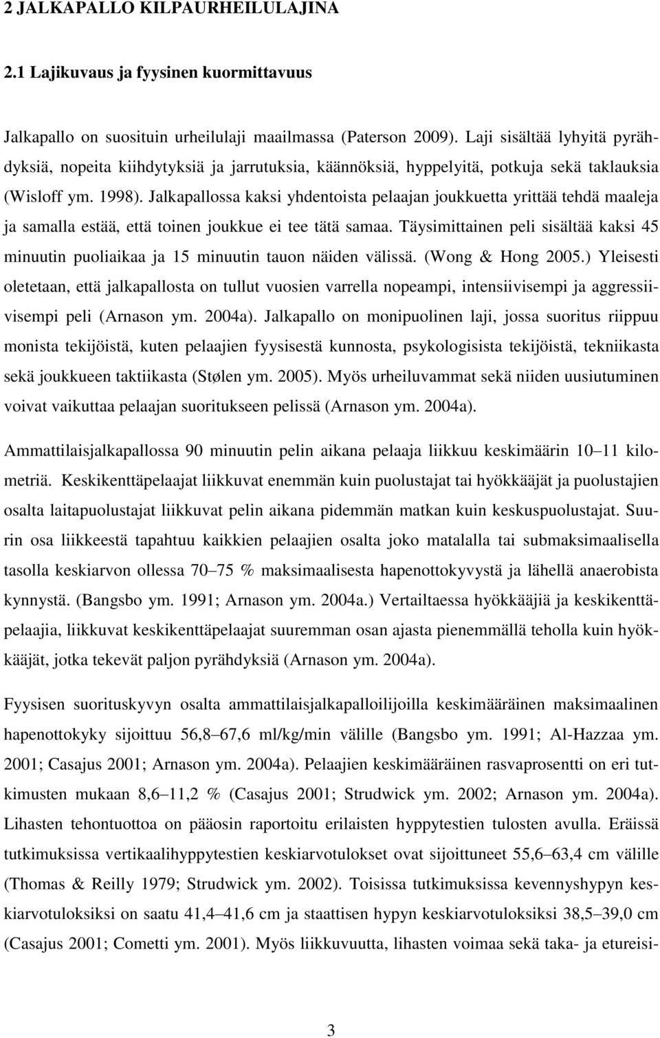 Jalkapallossa kaksi yhdentoista pelaajan joukkuetta yrittää tehdä maaleja ja samalla estää, että toinen joukkue ei tee tätä samaa.