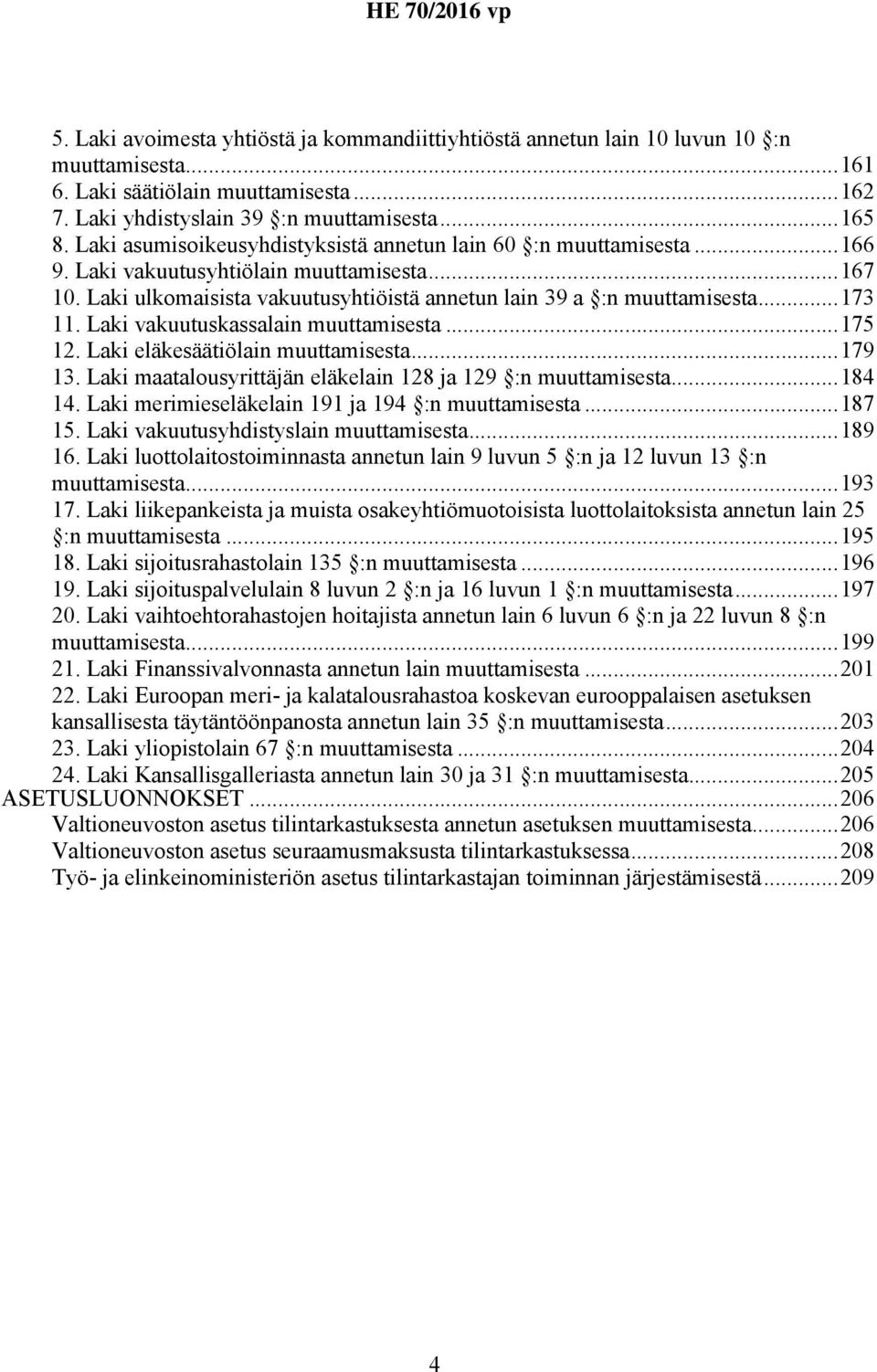 Laki vakuutuskassalain muuttamisesta...175 12. Laki eläkesäätiölain muuttamisesta...179 13. Laki maatalousyrittäjän eläkelain 128 ja 129 :n muuttamisesta...184 14.