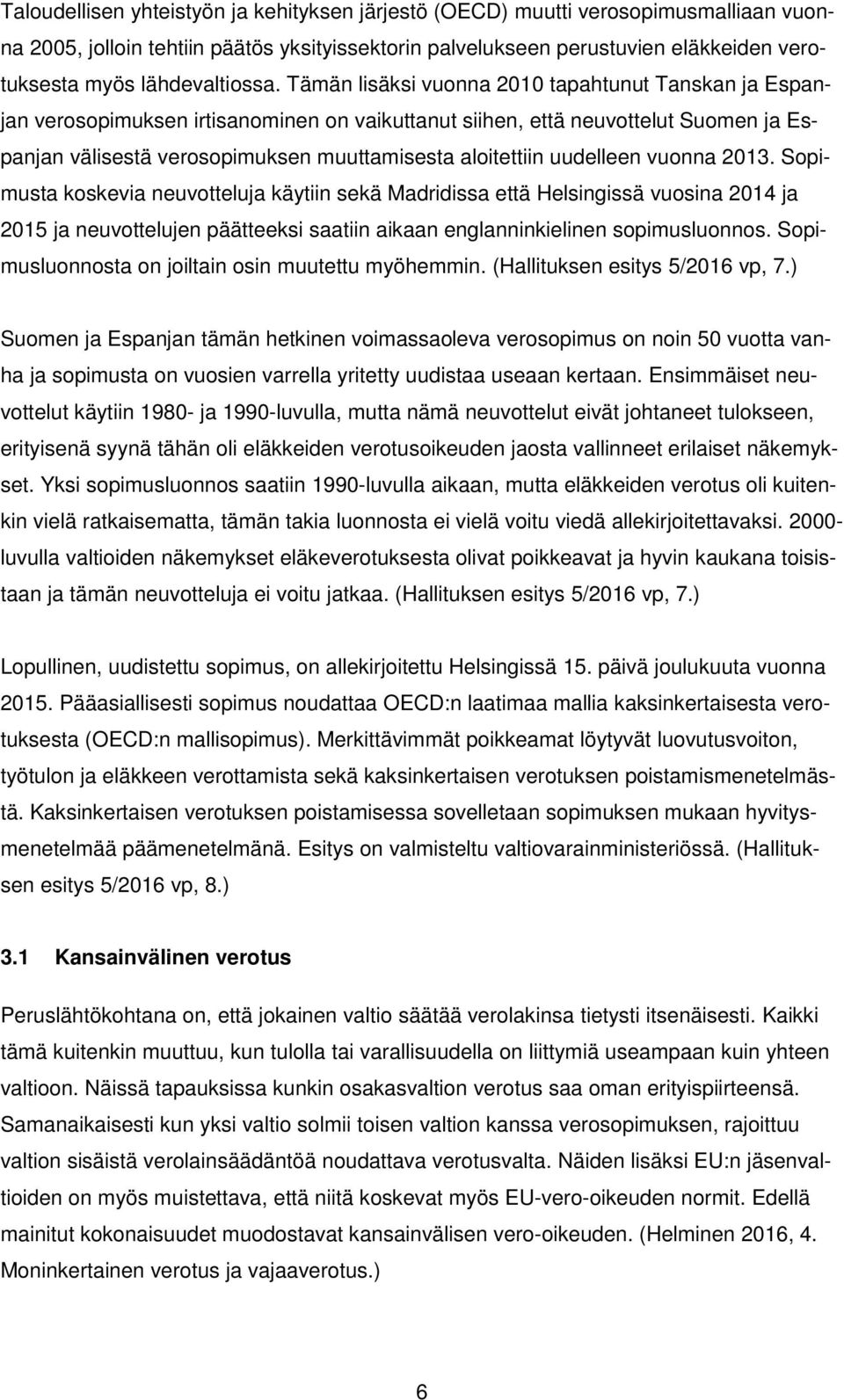 Tämän lisäksi vuonna 2010 tapahtunut Tanskan ja Espanjan verosopimuksen irtisanominen on vaikuttanut siihen, että neuvottelut Suomen ja Espanjan välisestä verosopimuksen muuttamisesta aloitettiin