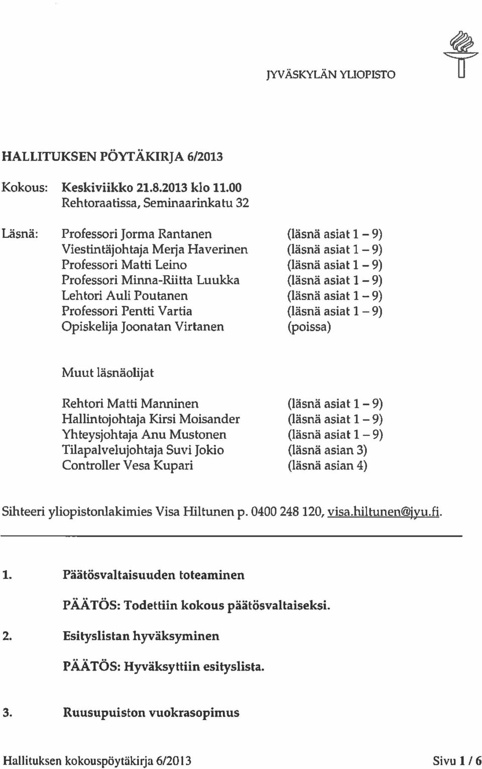 Minna-Riitta Luukka (läsnä asiat 1 9) Lehtori Auli Poutanen (läsnä asiat 1 9) Professori Pentti Vartia (läsnä asiat 1 9) Opiskelija Joonatan Virtanen (poissa) Muut läsnäolijat Rehtori Matti Manninen