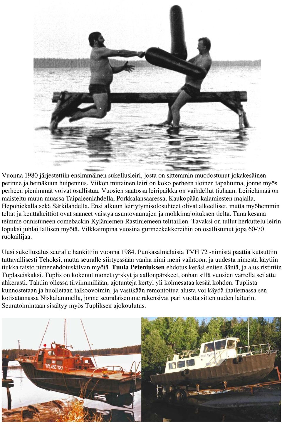 Leirielämää on maisteltu muun muassa Taipaleenlahdella, Porkkalansaaressa, Kaukopään kalamiesten majalla, Hepohiekalla sekä Särkilahdella.