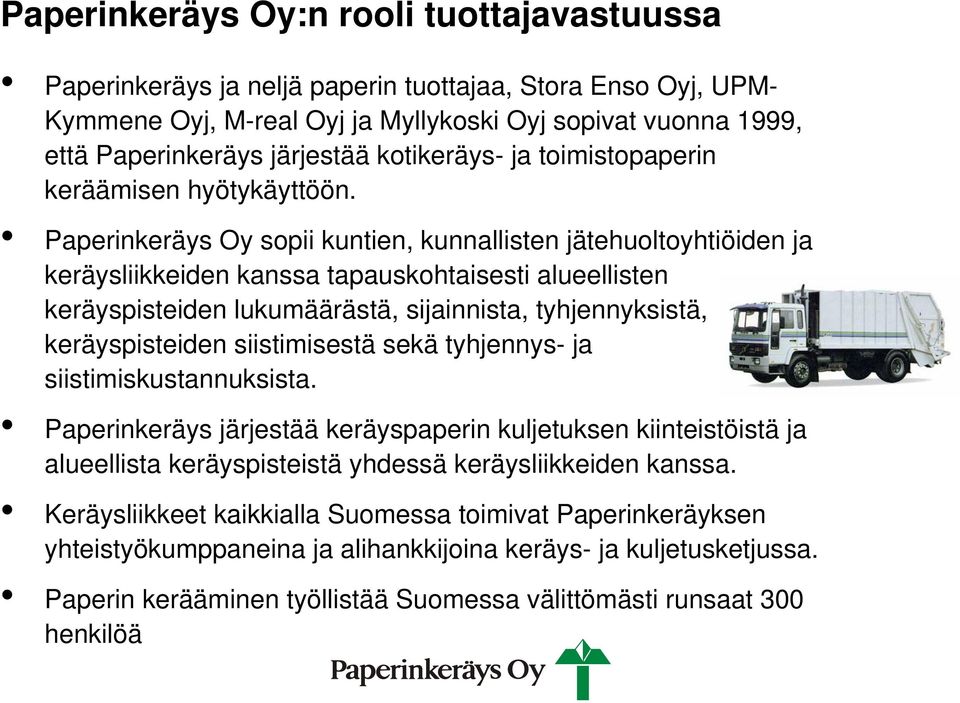 Paperinkeräys Oy sopii kuntien, kunnallisten jätehuoltoyhtiöiden ja keräysliikkeiden kanssa tapauskohtaisesti alueellisten keräyspisteiden lukumäärästä, sijainnista, tyhjennyksistä, keräyspisteiden