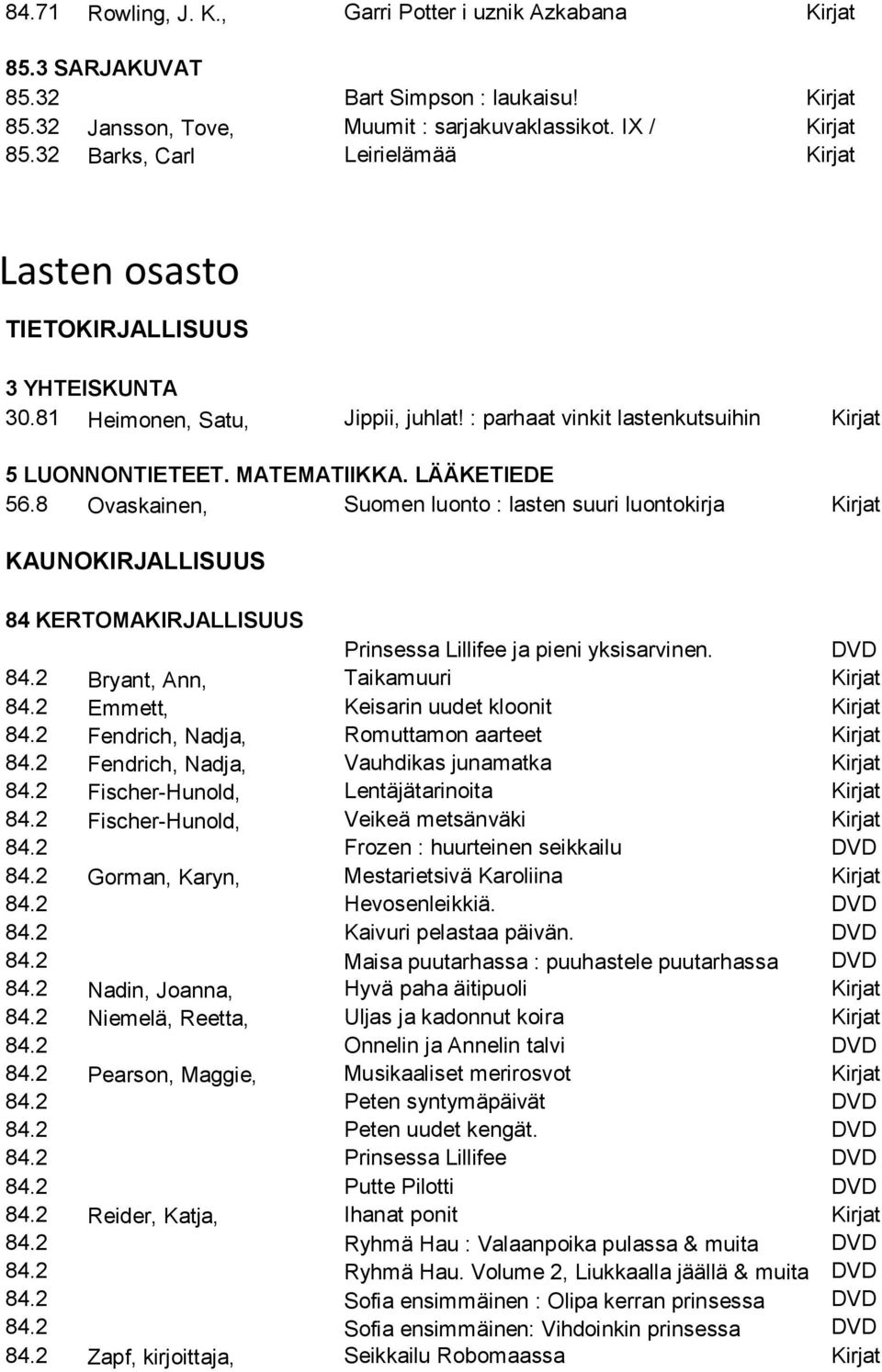 LÄÄKETIEDE 56.8 Ovaskainen, Suomen luonto : lasten suuri luontokirja Kirjat KAUNOKIRJALLISUUS 84 KERTOMAKIRJALLISUUS Prinsessa Lillifee ja pieni yksisarvinen. DVD 84.