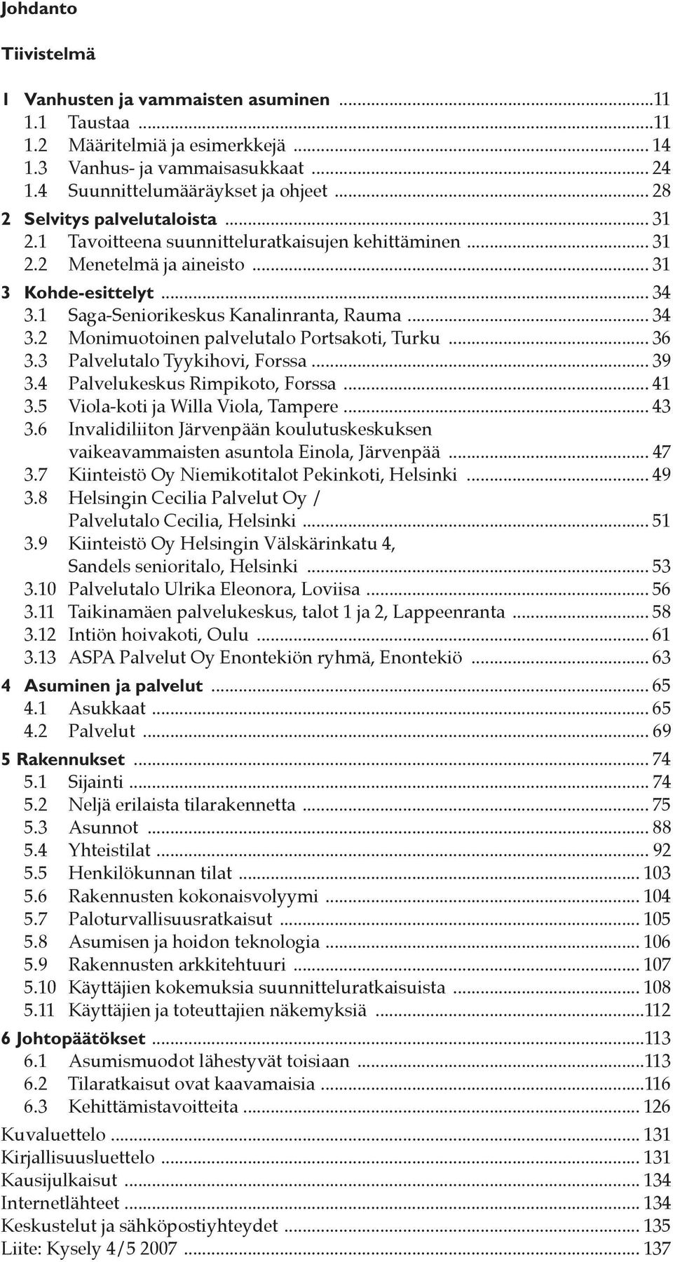 .. 34 3.2 Monimuotoinen palvelutalo Portsakoti, Turku... 36 3.3 Palvelutalo Tyykihovi, Forssa... 39 3.4 Palvelukeskus Rimpikoto, Forssa... 41 3.5 Viola-koti ja Willa Viola, Tampere... 43 3.