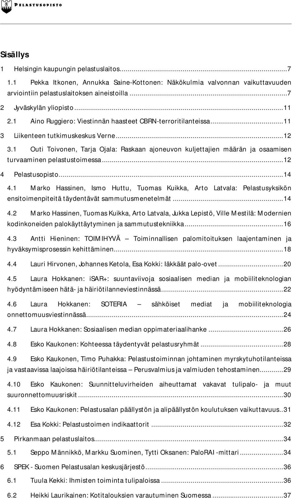 1 Outi Toivonen, Tarja Ojala: Raskaan ajoneuvon kuljettajien määrän ja osaamisen turvaaminen pelastustoimessa... 12 4 Pelastusopisto... 14 4.