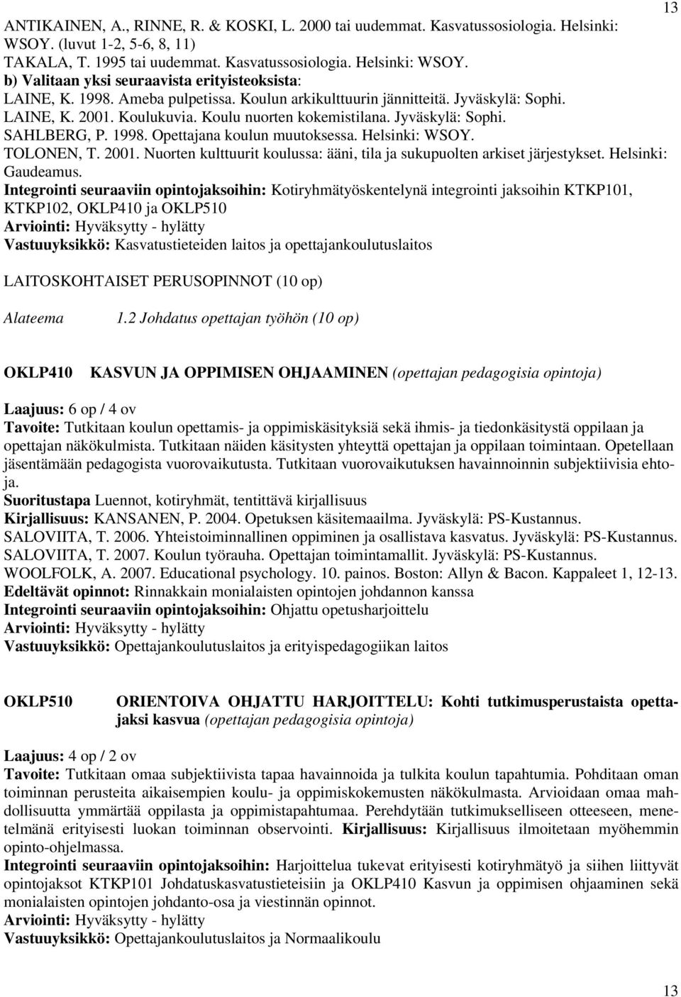 Opettajana koulun muutoksessa. Helsinki: WSOY. TOLONEN, T. 2001. Nuorten kulttuurit koulussa: ääni, tila ja sukupuolten arkiset järjestykset. Helsinki: Gaudeamus.